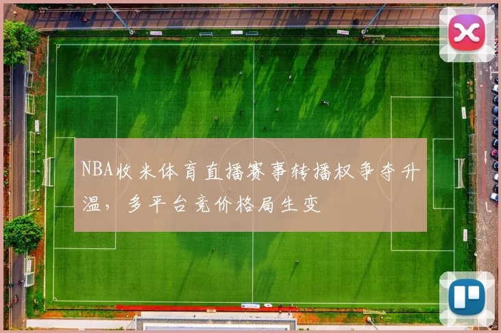 NBA收米体育直播赛事转播权争夺升温，多平台竞价格局生变