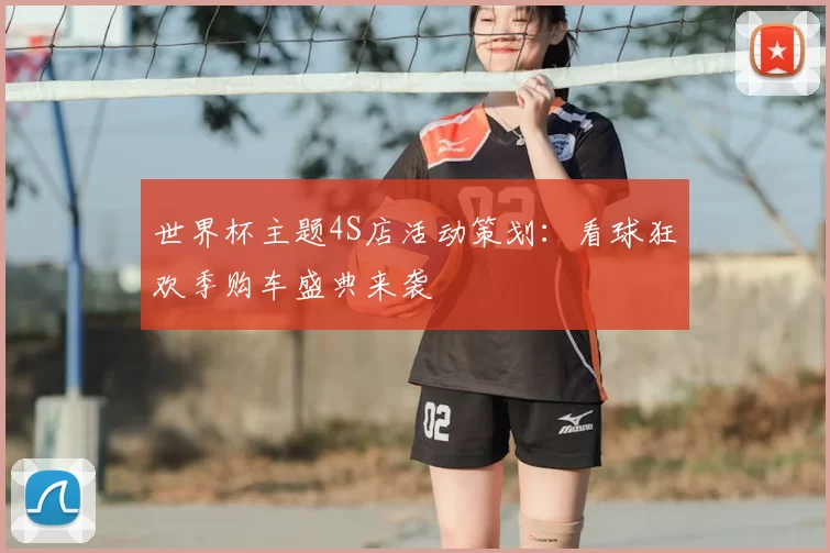 世界杯主题4S店活动策划：看球狂欢季购车盛典来袭