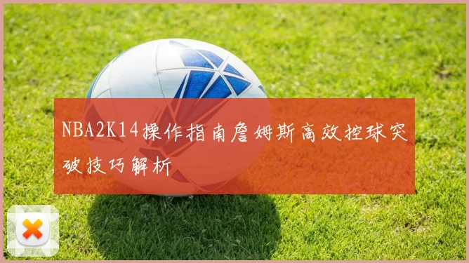 NBA2K14操作指南詹姆斯高效控球突破技巧解析