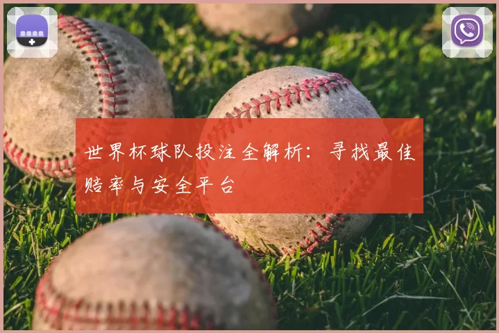 世界杯球队投注全解析：寻找最佳赔率与安全平台