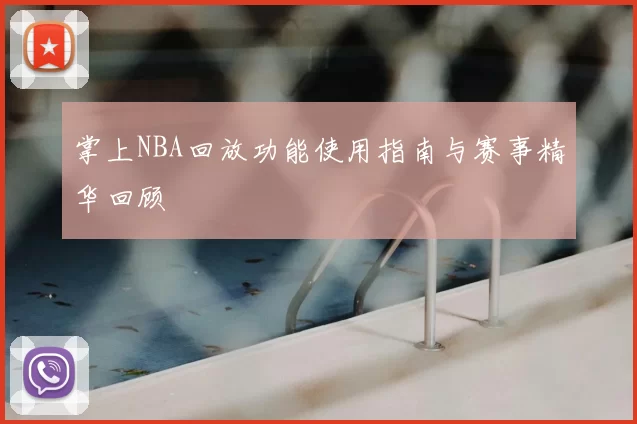掌上NBA回放功能使用指南与赛事精华回顾
