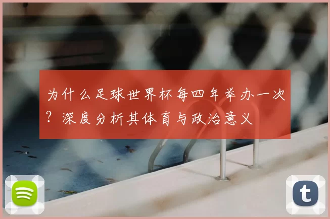 为什么足球世界杯每四年举办一次？深度分析其体育与政治意义