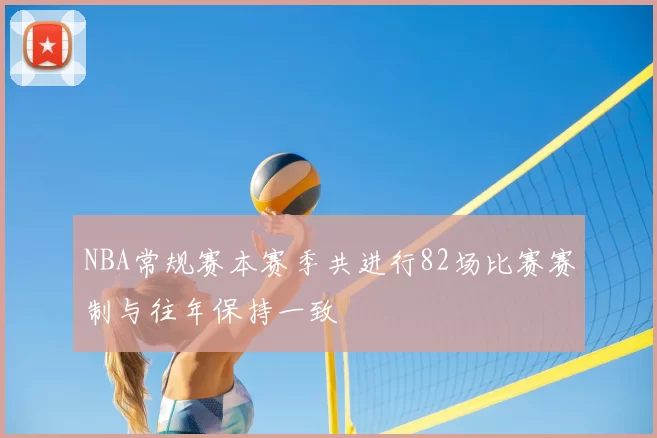 NBA常规赛本赛季共进行82场比赛赛制与往年保持一致