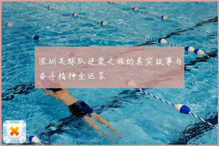 深圳足球队逆袭之旅的真实故事与奋斗精神全记录