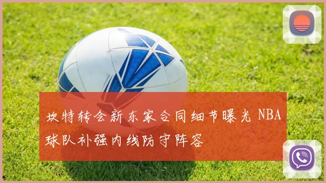 坎特转会新东家合同细节曝光 NBA球队补强内线防守阵容