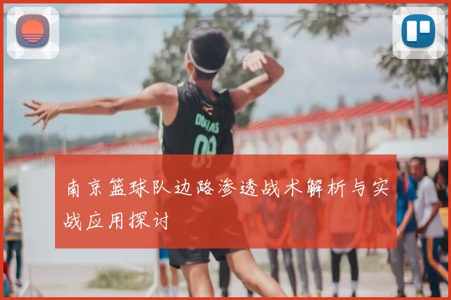 南京篮球队边路渗透战术解析与实战应用探讨