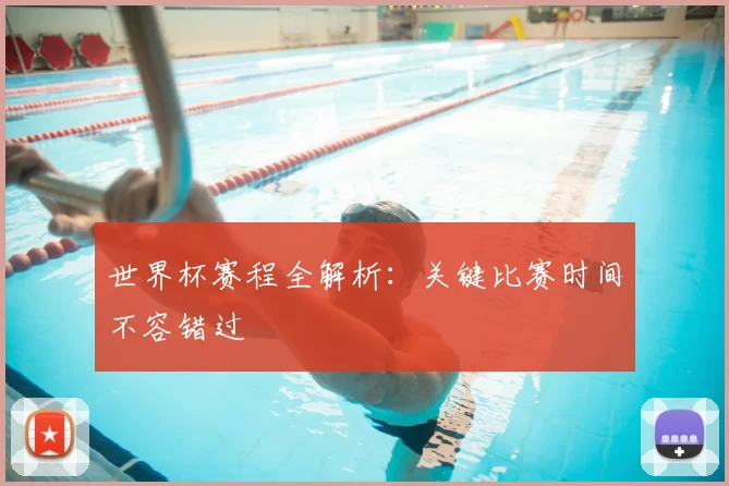 世界杯赛程全解析：关键比赛时间不容错过