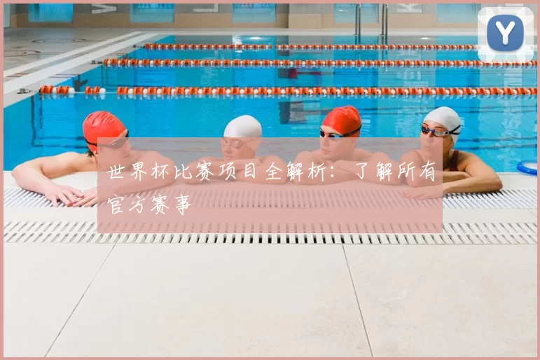 世界杯比赛项目全解析：了解所有官方赛事