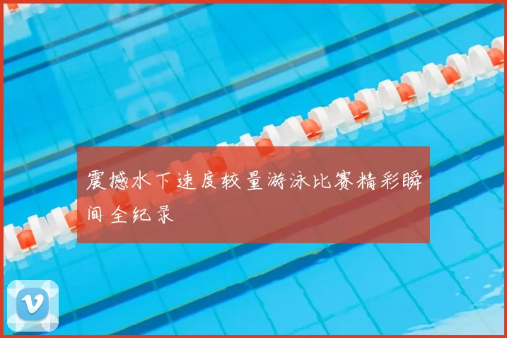 震撼水下速度较量游泳比赛精彩瞬间全纪录