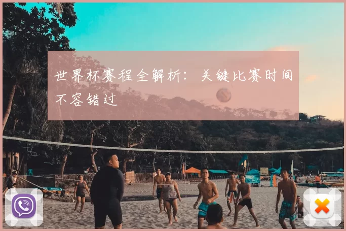 世界杯赛程全解析：关键比赛时间不容错过