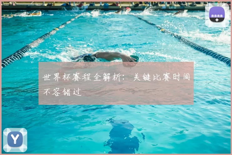 世界杯赛程全解析：关键比赛时间不容错过