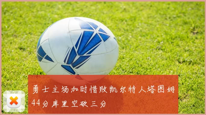 勇士主场加时惜败凯尔特人塔图姆44分库里空砍三分