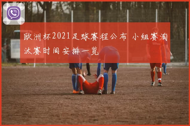 欧洲杯2021足球赛程公布 小组赛淘汰赛时间安排一览