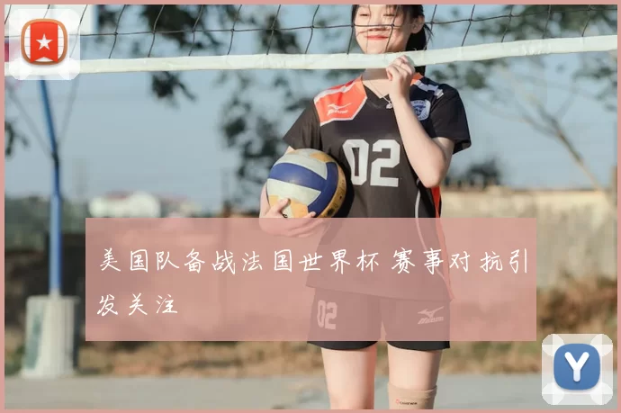美国队备战法国世界杯 赛事对抗引发关注