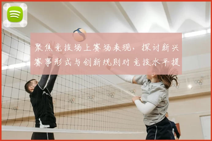 聚焦竞技场上赛场表现，探讨新兴赛事形式与创新规则对竞技水平提升的深远影响