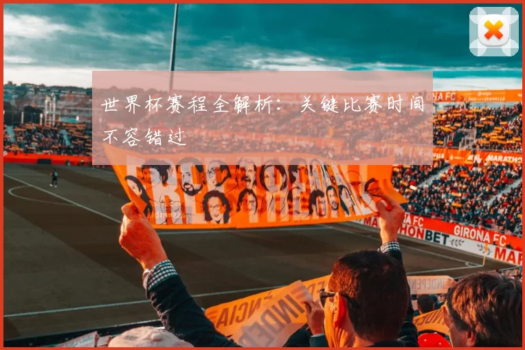 世界杯赛程全解析：关键比赛时间不容错过