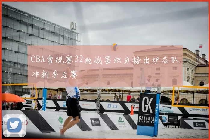 CBA常规赛32轮战罢积分榜出炉各队冲刺季后赛
