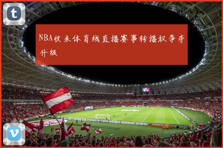 NBA收米体育线直播赛事转播权争夺升级