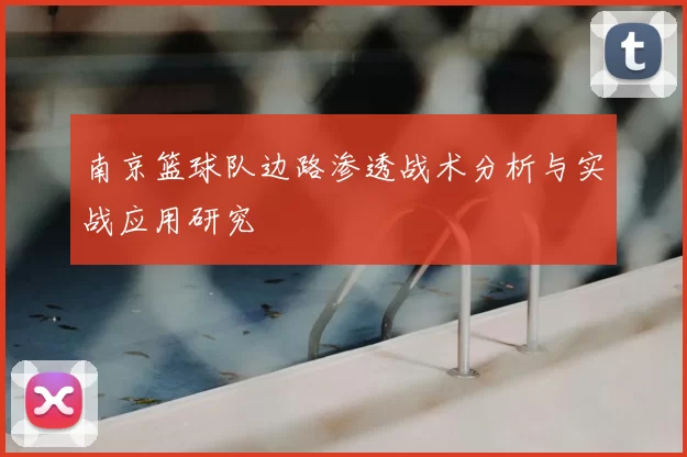 南京篮球队边路渗透战术分析与实战应用研究