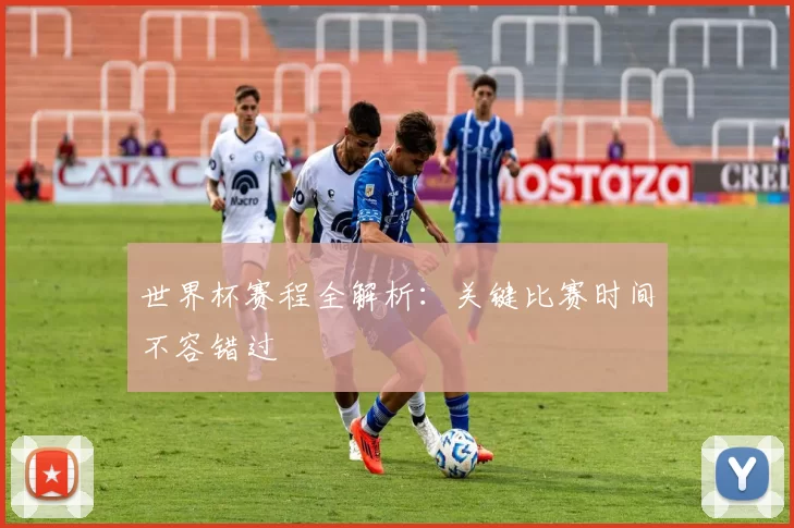世界杯赛程全解析:关键比赛时间不容错过