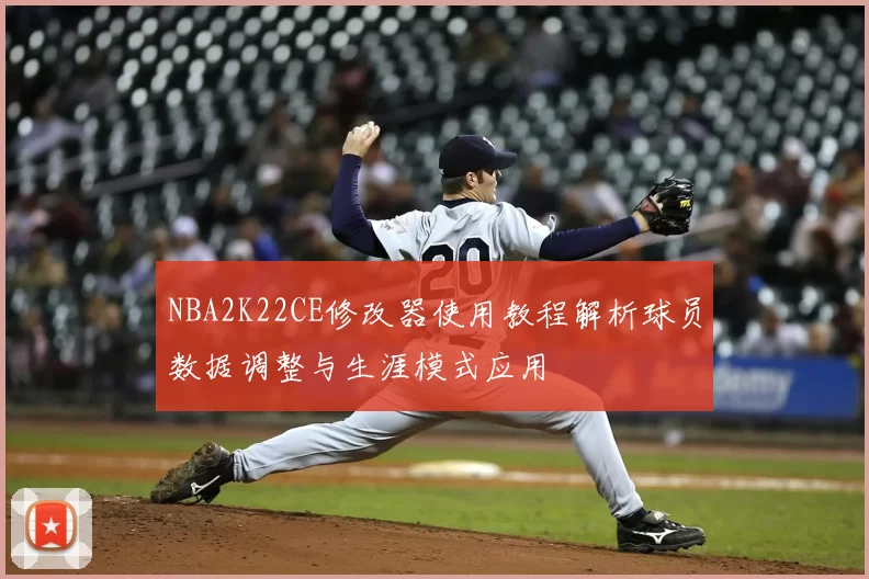 NBA2K22CE修改器使用教程解析球员数据调整与生涯模式应用