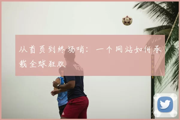 从首页到终场哨：一个网站如何承载全球狂欢