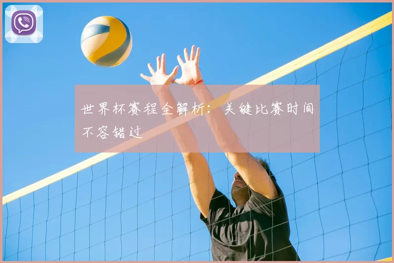 世界杯赛程全解析：关键比赛时间不容错过