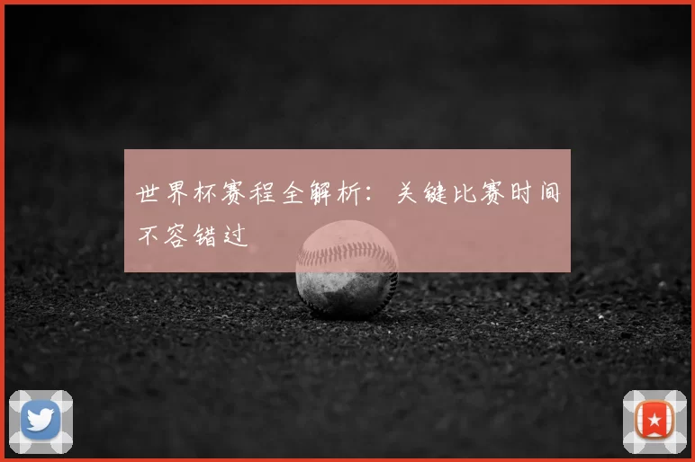 世界杯赛程全解析：关键比赛时间不容错过